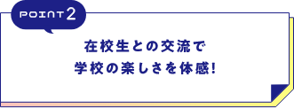 POINT2在校生との交流で学校の楽しさを体感！