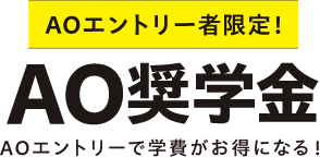 AOエントリー者限定！AO奨学金AOエントリーで学費がお得になる！